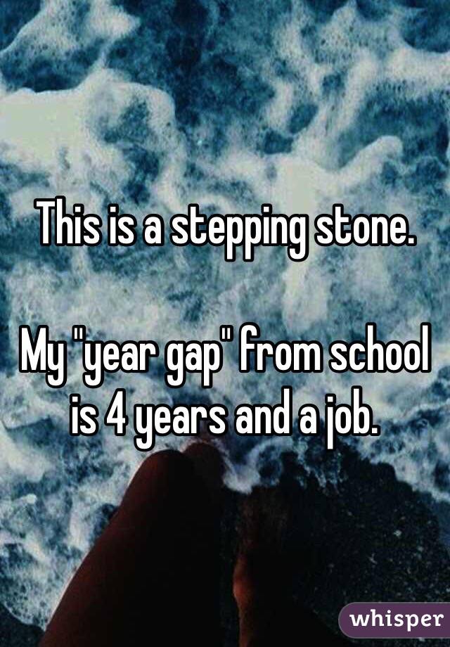 This is a stepping stone.

My "year gap" from school is 4 years and a job.