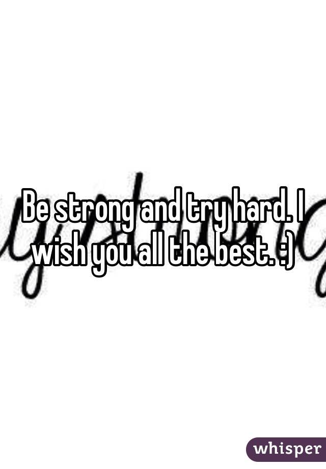 Be strong and try hard. I wish you all the best. :)