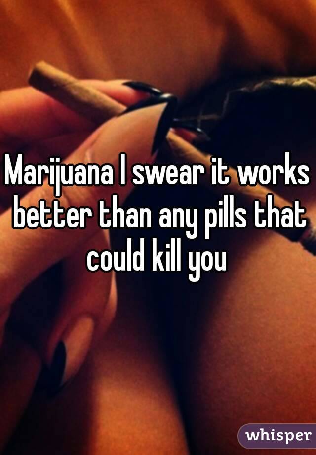 Marijuana I swear it works better than any pills that could kill you 
