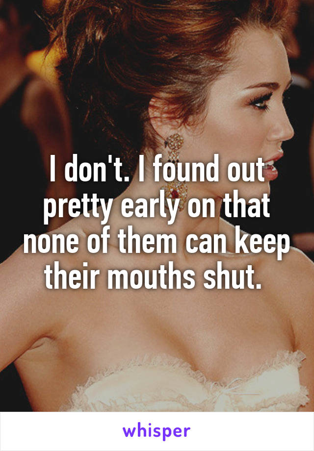 I don't. I found out pretty early on that none of them can keep their mouths shut. 
