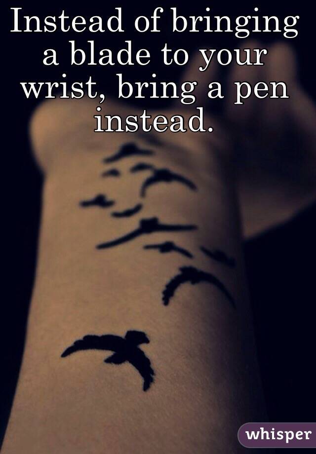 Instead of bringing a blade to your wrist, bring a pen instead. 