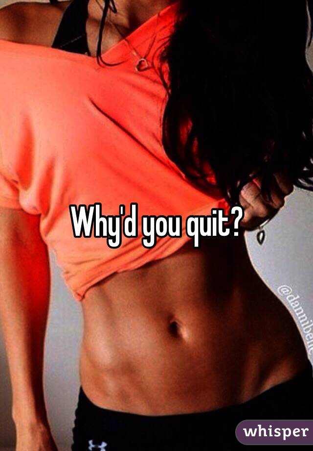 Why'd you quit?