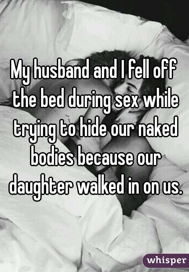 My husband and I fell off the bed during sex while trying to hide our naked bodies because our daughter walked in on us.