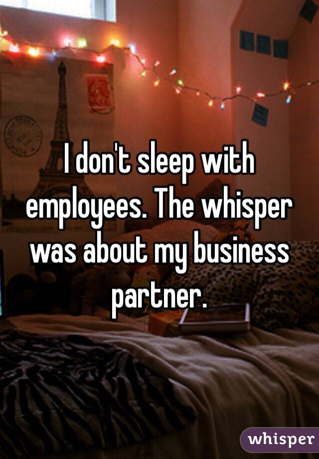 I don't sleep with employees. The whisper was about my business partner.