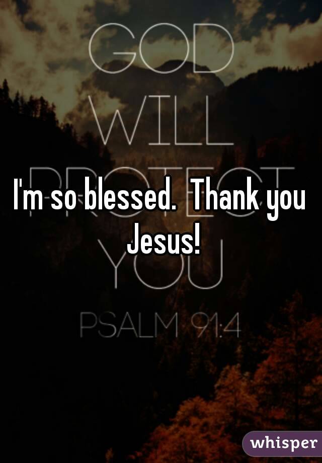 I'm so blessed.  Thank you Jesus!