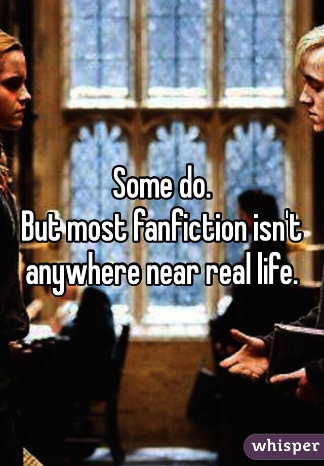 Some do. 
But most fanfiction isn't anywhere near real life. 