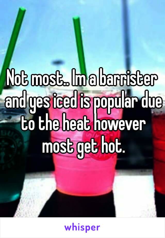 Not most.. Im a barrister and yes iced is popular due to the heat however most get hot.
