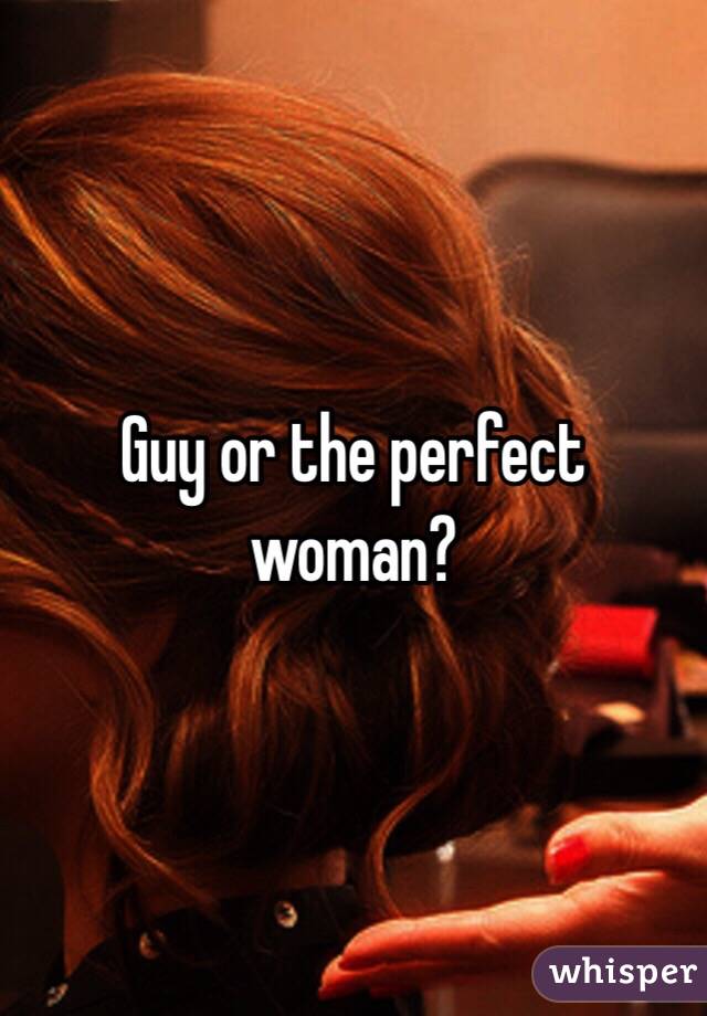 Guy or the perfect woman?