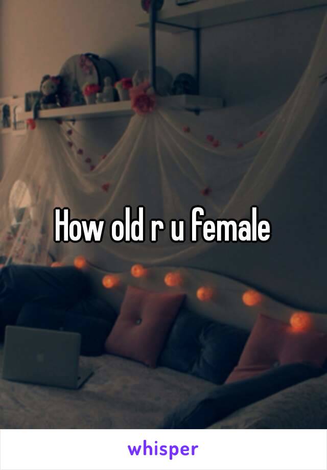 How old r u female