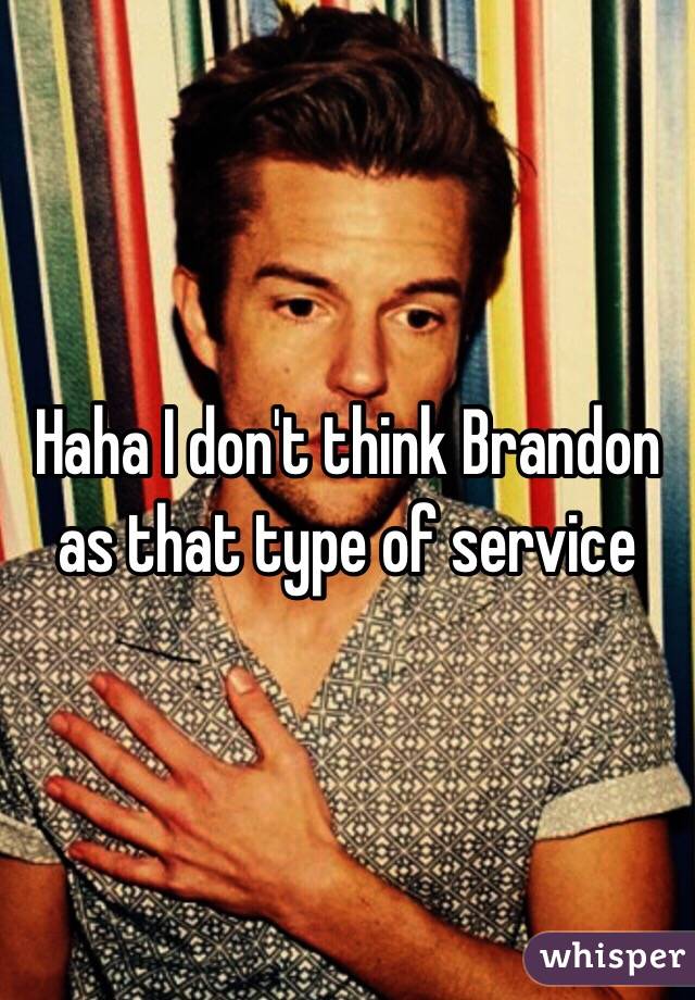 Haha I don't think Brandon as that type of service 