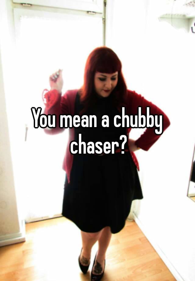 you-mean-a-chubby-chaser