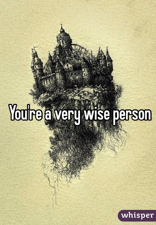 You're a very wise person