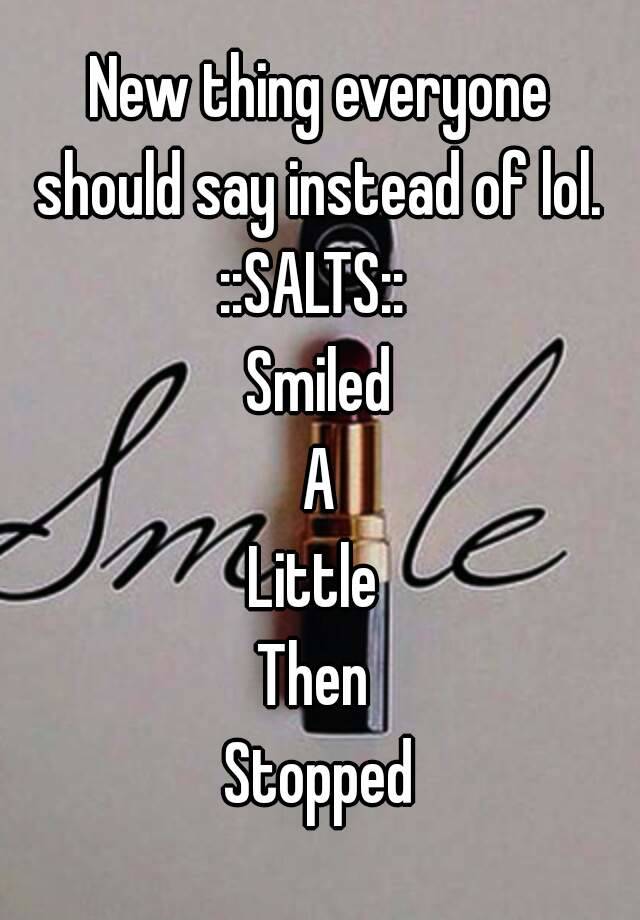 new-thing-everyone-should-say-instead-of-lol-salts-smiled-a-little