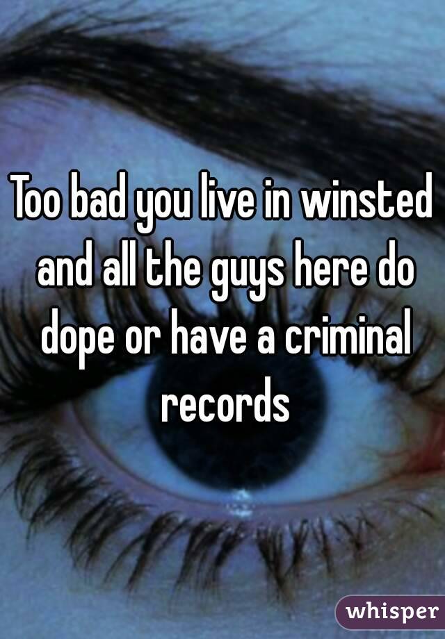 Too bad you live in winsted and all the guys here do dope or have a criminal records
