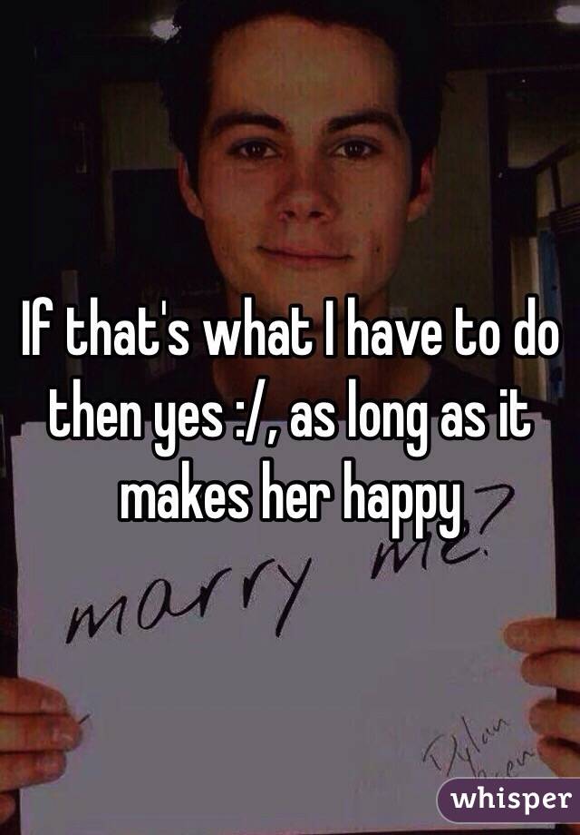 If that's what I have to do then yes :/, as long as it makes her happy