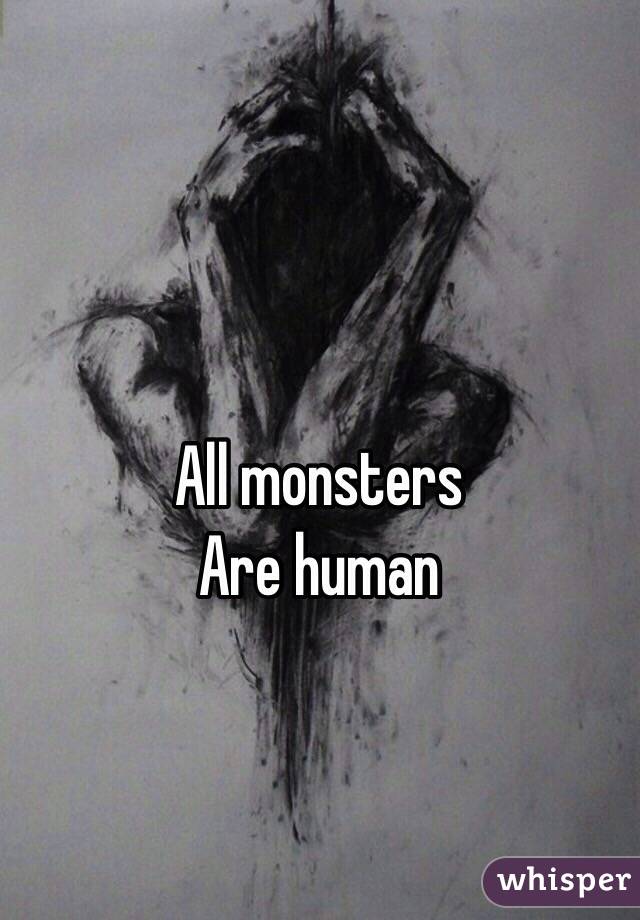 All monsters 
Are human
