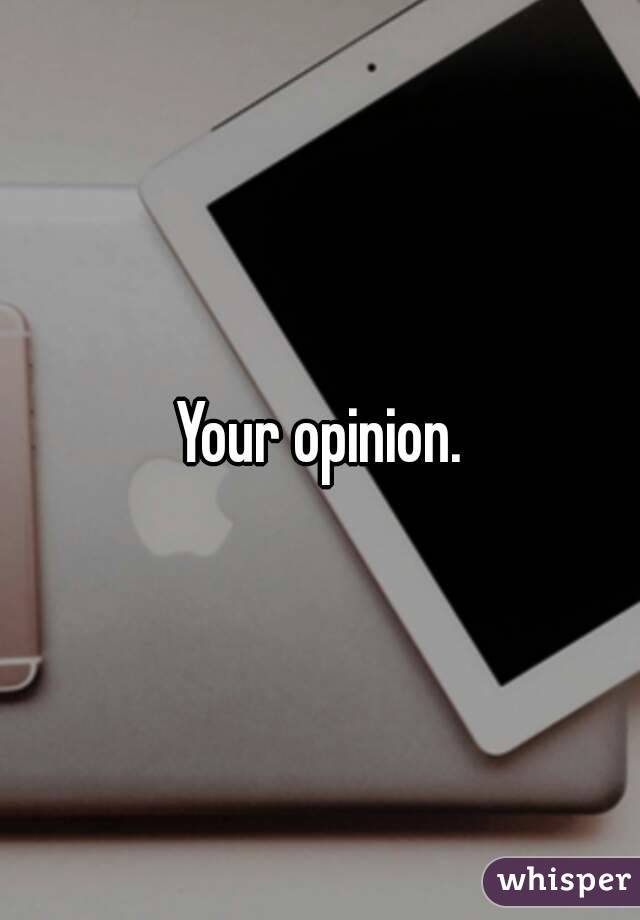 Your opinion.