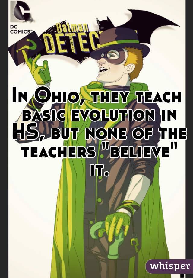 In Ohio, they teach basic evolution in HS, but none of the teachers "believe" it.