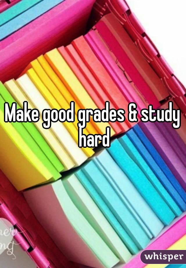 Make good grades & study hard