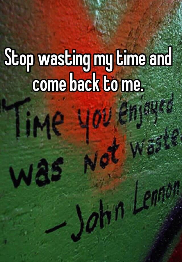 stop-wasting-my-time-and-come-back-to-me