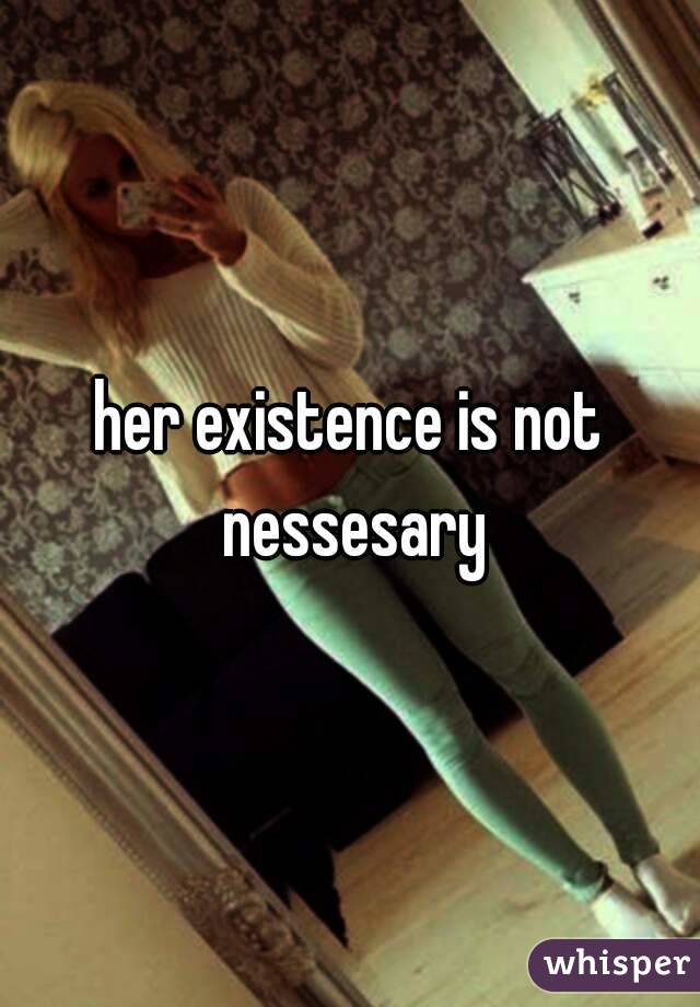 her existence is not nessesary