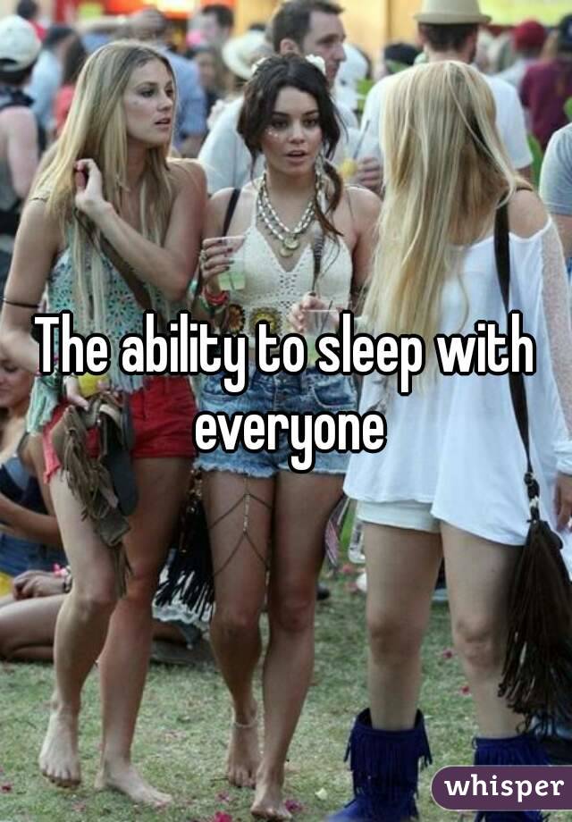 The ability to sleep with everyone