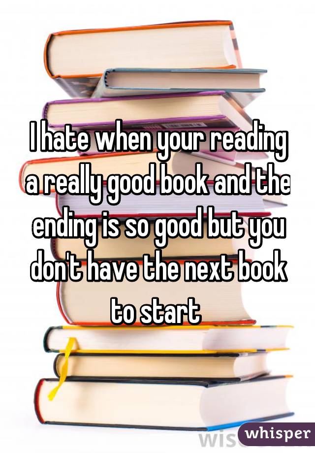 i-hate-when-your-reading-a-really-good-book-and-the-ending-is-so-good