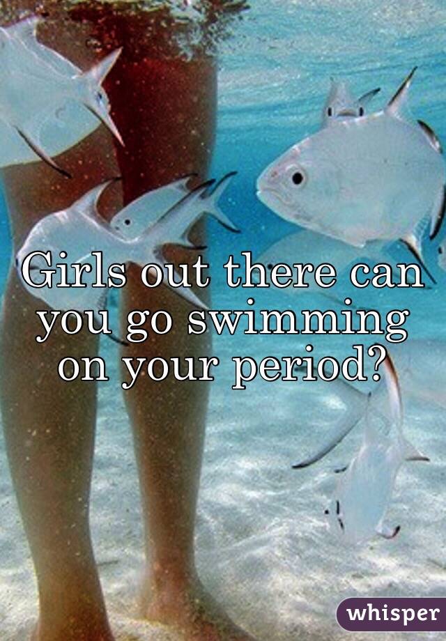 Girls out there can you go swimming on your period?