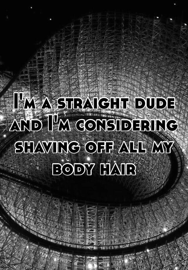 i-m-a-straight-dude-and-i-m-considering-shaving-off-all-my-body-hair