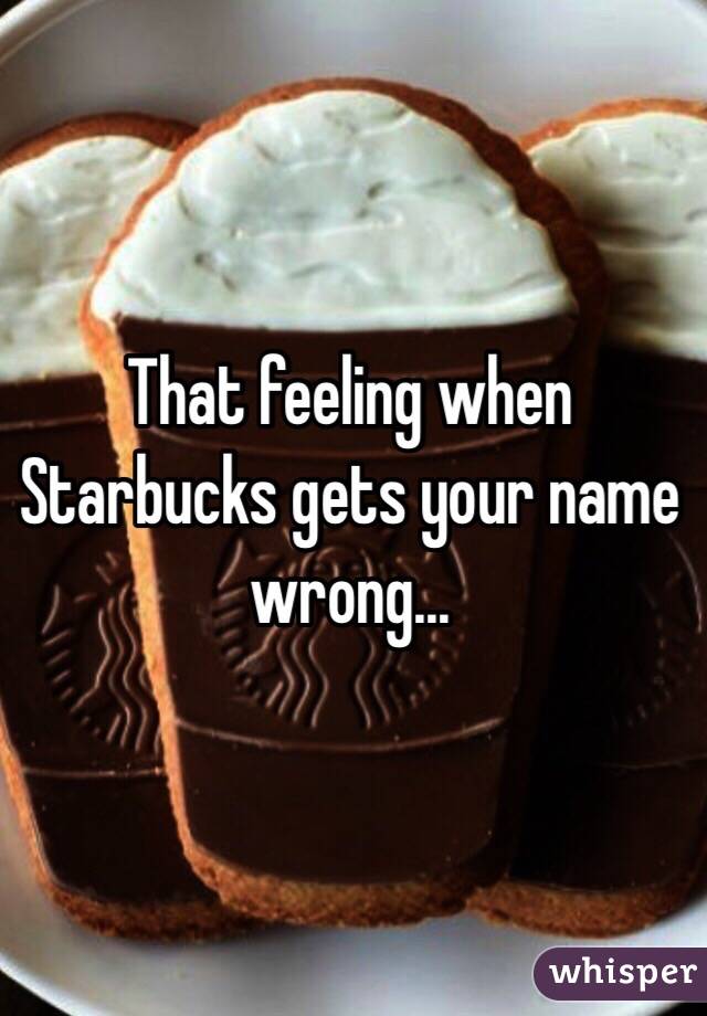 that-feeling-when-starbucks-gets-your-name-wrong