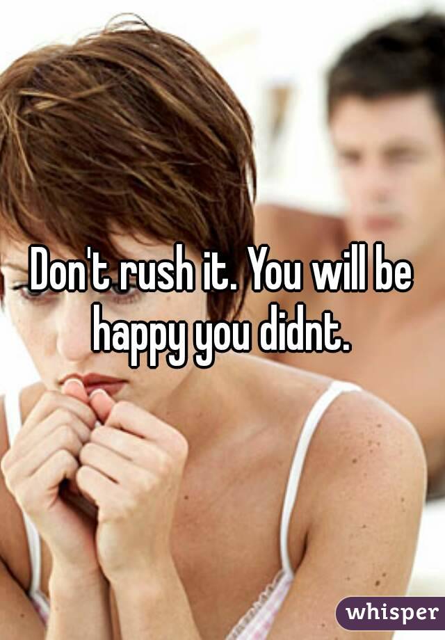 Don't rush it. You will be happy you didnt. 