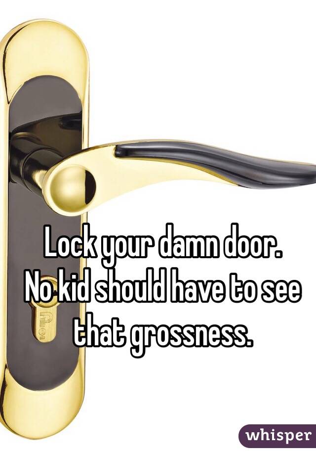 Lock your damn door. 
No kid should have to see that grossness.