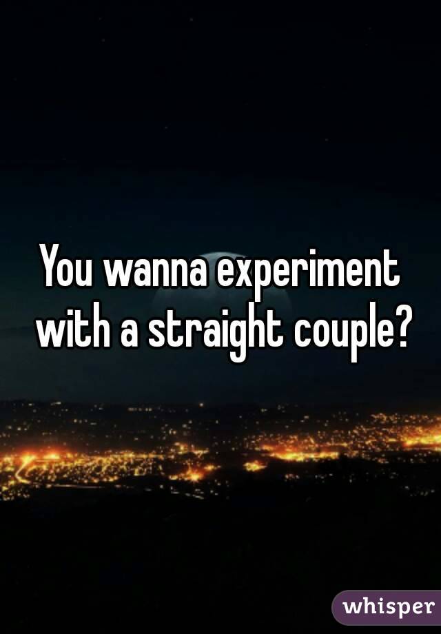 You wanna experiment with a straight couple?