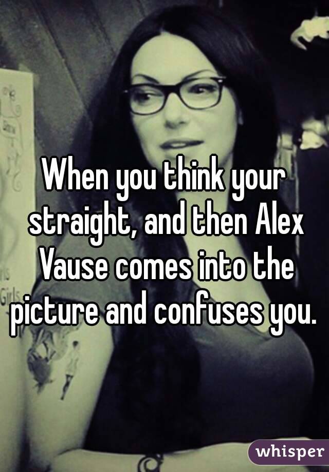 When you think your straight, and then Alex Vause comes into the picture and confuses you. 