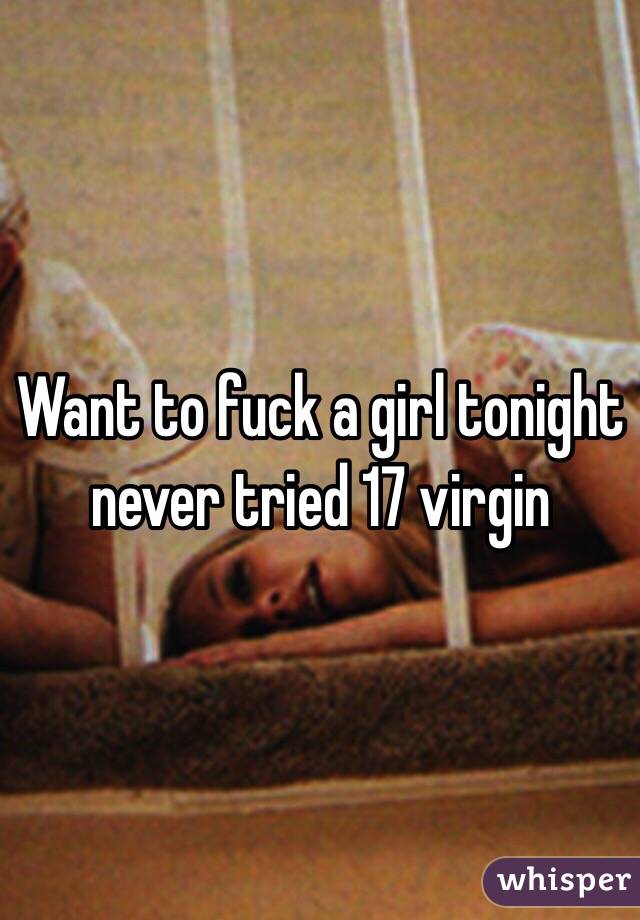 Want to fuck a girl tonight never tried 17 virgin 