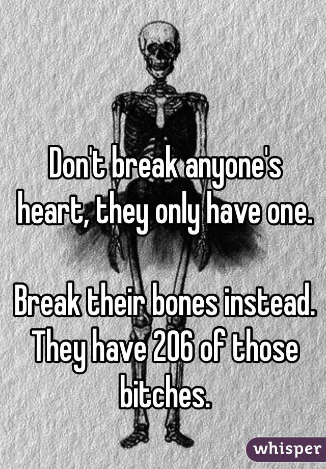 Don't break anyone's heart, they only have one. 

Break their bones instead. They have 206 of those bitches. 