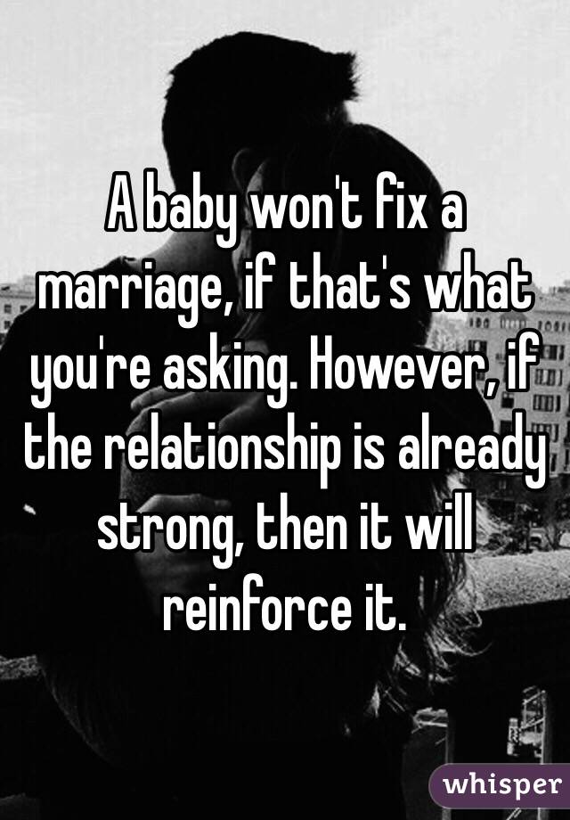 A baby won't fix a marriage, if that's what you're asking. However, if the relationship is already strong, then it will reinforce it. 