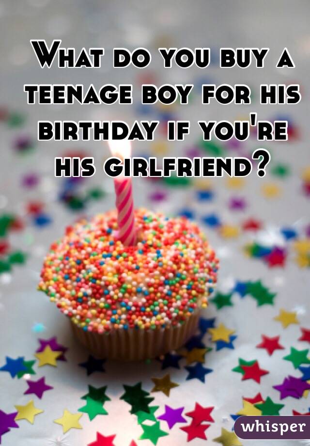 What do you buy a teenage boy for his birthday if you're his girlfriend?