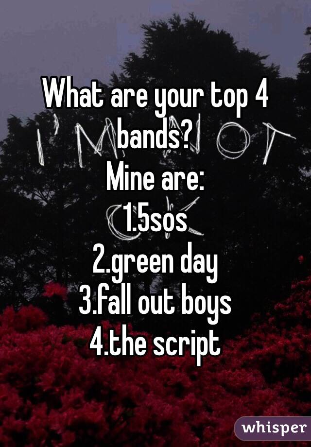 What are your top 4 bands?
Mine are:
1.5sos
2.green day
3.fall out boys
4.the script
