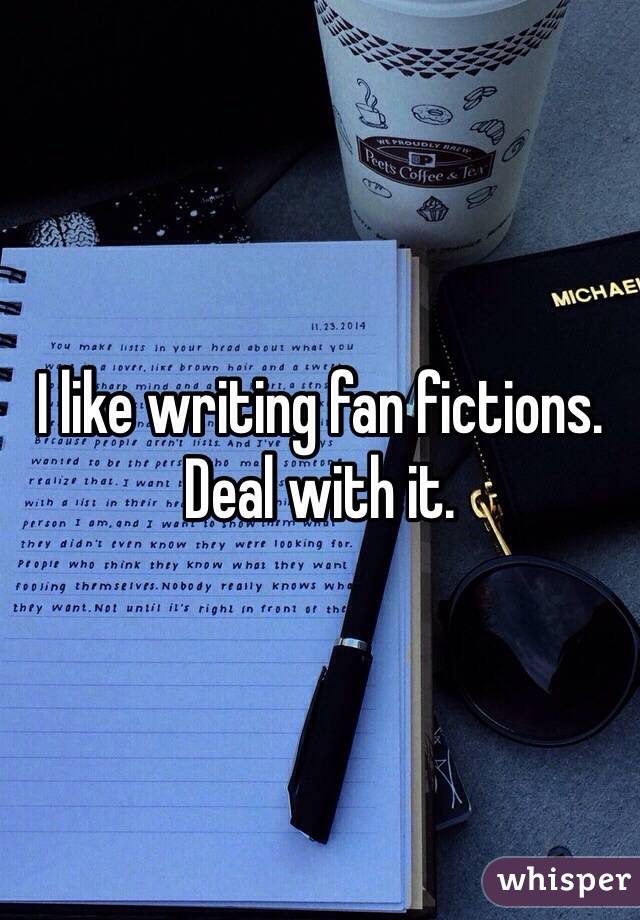 I like writing fan fictions. Deal with it.