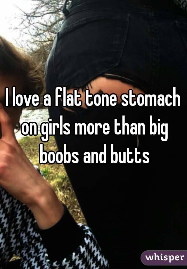 I love a flat tone stomach on girls more than big boobs and butts