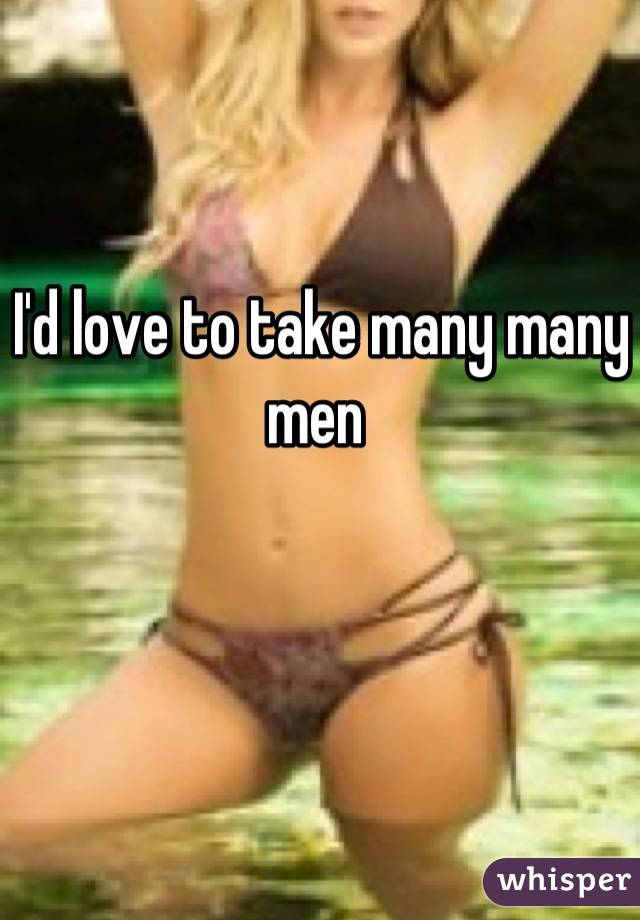 I'd love to take many many men 