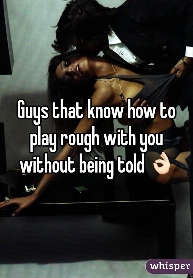 Guys that know how to play rough with you without being told 👌🏻