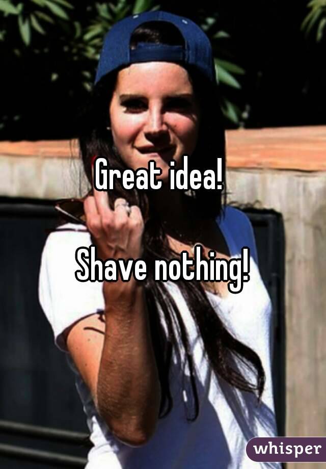 Great idea! 

Shave nothing!