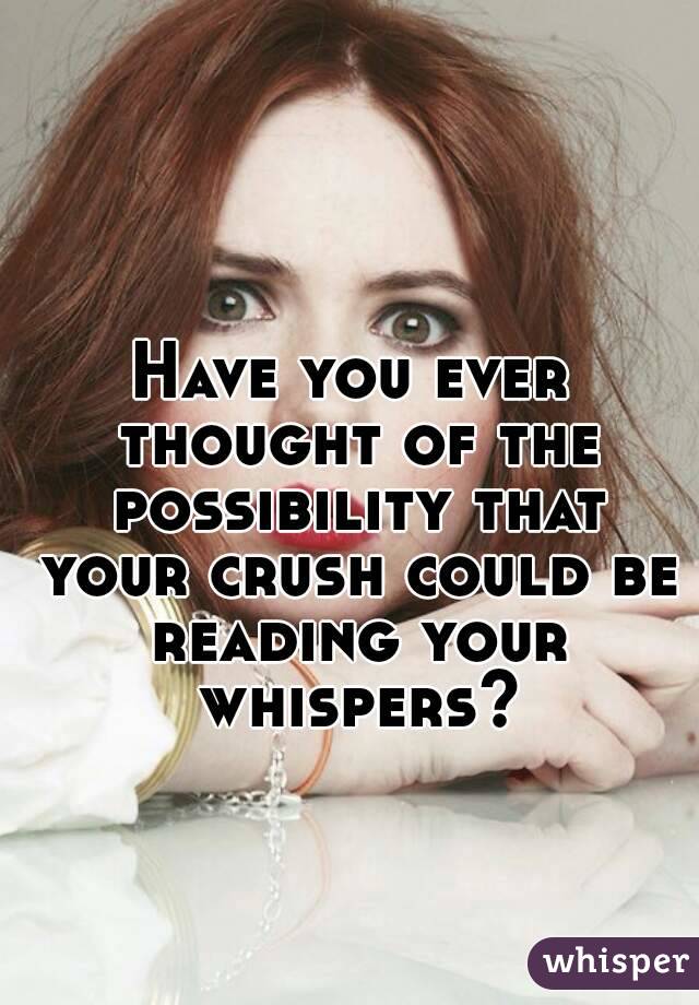 Have you ever thought of the possibility that your crush could be reading your whispers?