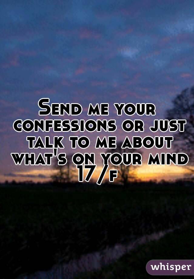 
Send me your confessions or just talk to me about what's on your mind
17/f