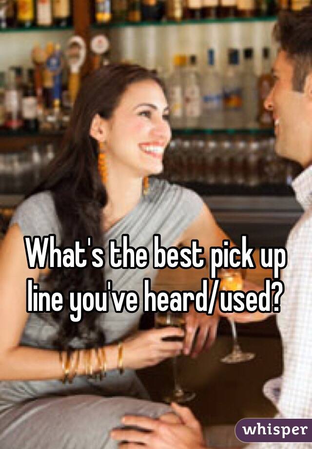 What's the best pick up line you've heard/used?