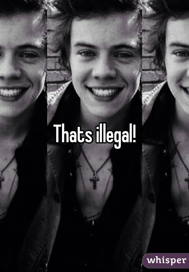 Thats illegal!