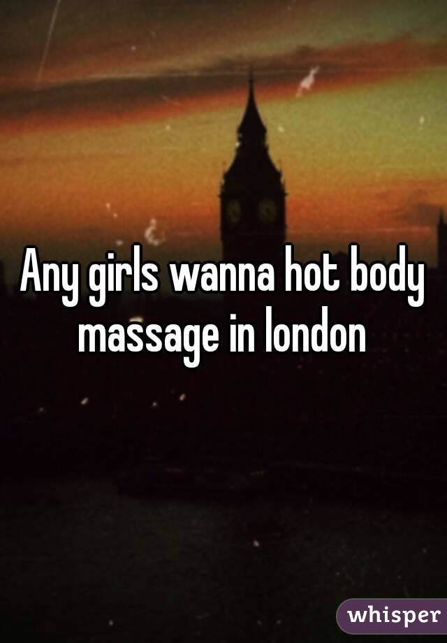 Any girls wanna hot body massage in london 