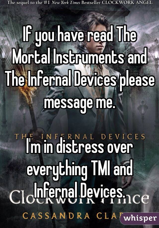 If you have read The Mortal Instruments and The Infernal Devices please message me.

I'm in distress over everything TMI and Infernal Devices.